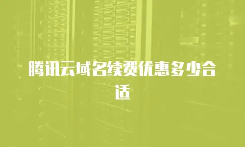 腾讯云域名续费优惠多少合适