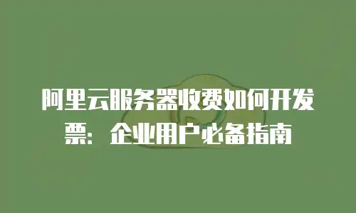 阿里云服务器收费如何开发票：企业用户必备指南
