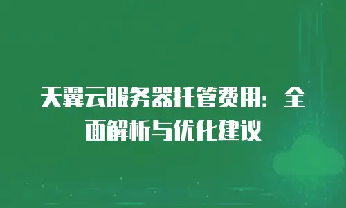 天翼云服务器托管费用：全面解析与优化建议
