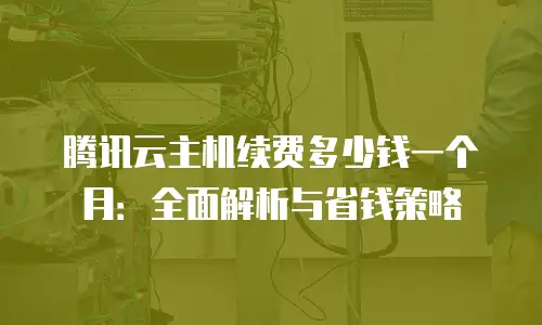腾讯云主机续费多少钱一个月：全面解析与省钱策略