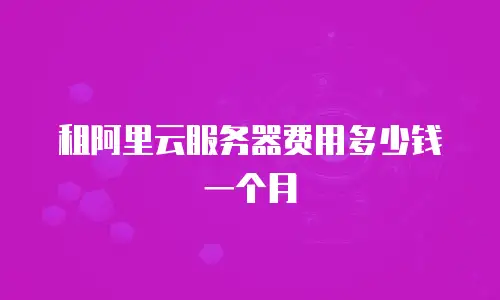 租阿里云服务器费用多少钱一个月