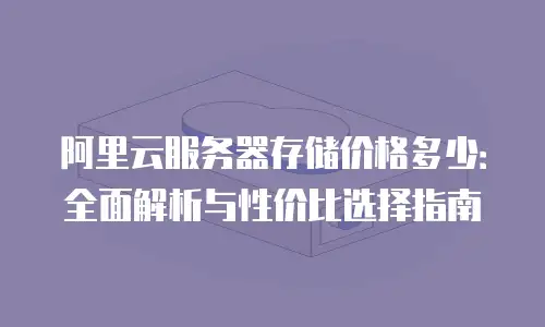 阿里云服务器存储价格多少：全面解析与性价比选择指南