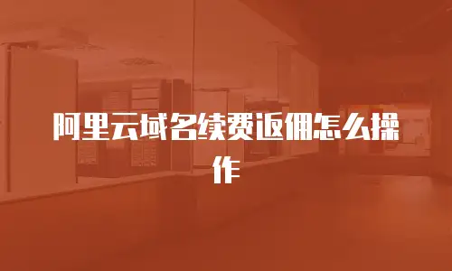 阿里云域名续费返佣怎么操作