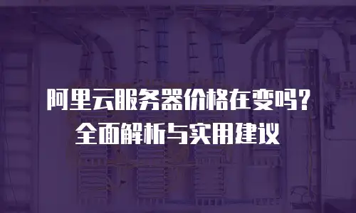 阿里云服务器价格在变吗？全面解析与实用建议