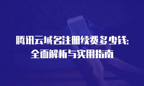 腾讯云域名注册续费多少钱：全面解析与实用指南