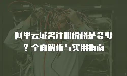 阿里云域名注册价格是多少？全面解析与实用指南