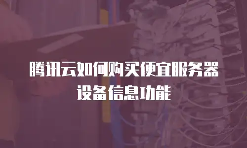 腾讯云如何购买便宜服务器设备信息功能