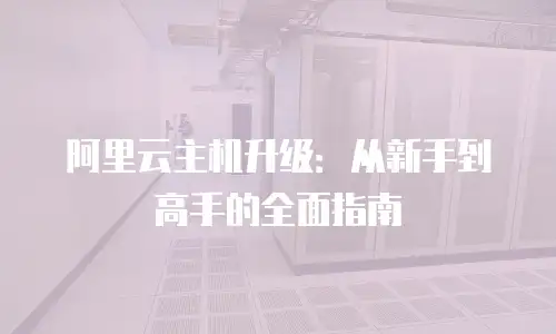 阿里云主机升级：从新手到高手的全面指南