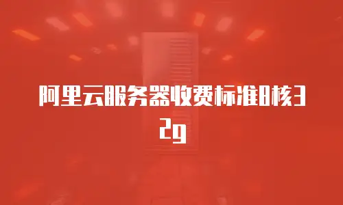阿里云服务器收费标准8核32g