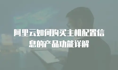 阿里云如何购买主机配置信息的产品功能详解
