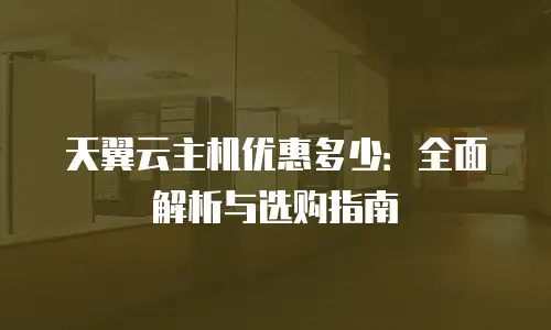 天翼云主机优惠多少：全面解析与选购指南