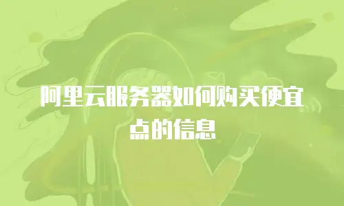阿里云服务器如何购买便宜点的信息