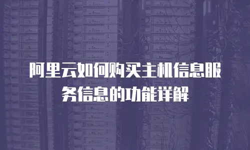 阿里云如何购买主机信息服务信息的功能详解