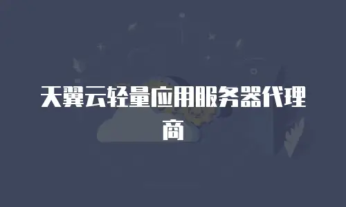 天翼云轻量应用服务器代理商