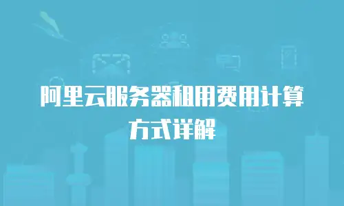 阿里云服务器租用费用计算方式详解