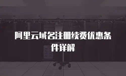阿里云域名注册续费优惠条件详解