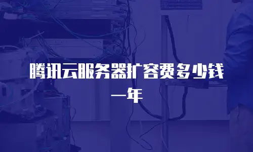 腾讯云服务器扩容费多少钱一年