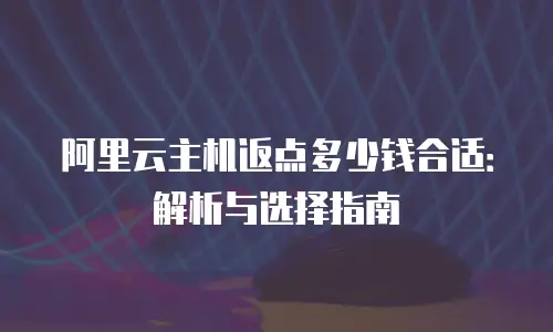 阿里云主机返点多少钱合适：解析与选择指南