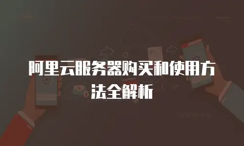 阿里云服务器购买和使用方法全解析