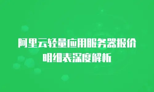 阿里云轻量应用服务器报价明细表深度解析