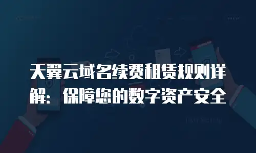 天翼云域名续费租赁规则详解：保障您的数字资产安全