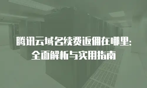 腾讯云域名续费返佣在哪里：全面解析与实用指南