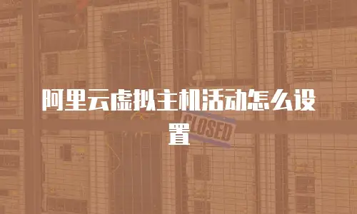 阿里云虚拟主机活动怎么设置