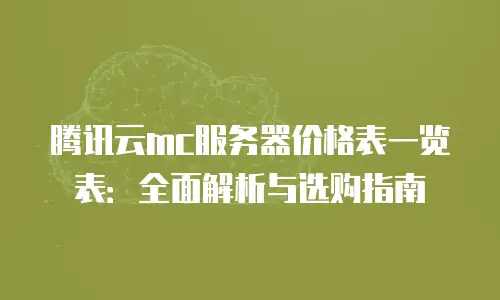 腾讯云mc服务器价格表一览表：全面解析与选购指南