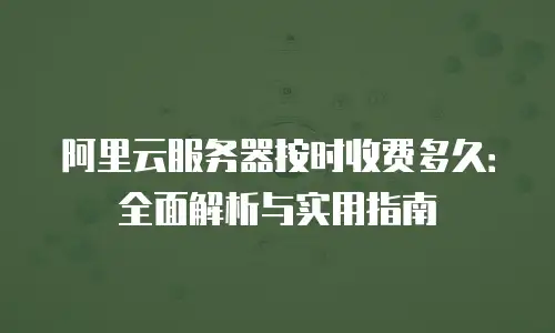 阿里云服务器按时收费多久：全面解析与实用指南