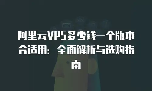 阿里云VPS多少钱一个版本合适用：全面解析与选购指南