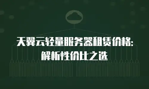 天翼云轻量服务器租赁价格：解析性价比之选