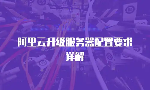 阿里云升级服务器配置要求详解