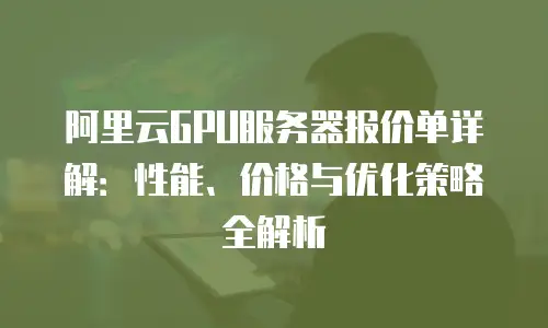 阿里云GPU服务器报价单详解：性能、价格与优化策略全解析