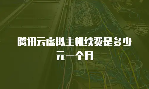 腾讯云虚拟主机续费是多少元一个月