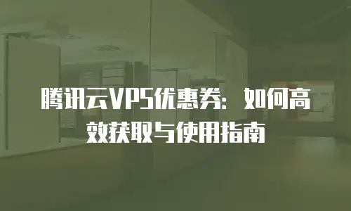 腾讯云VPS优惠券：如何高效获取与使用指南
