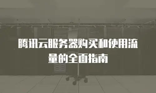 腾讯云服务器购买和使用流量的全面指南