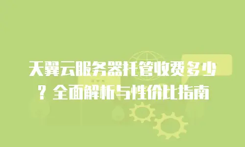 天翼云服务器托管收费多少？全面解析与性价比指南