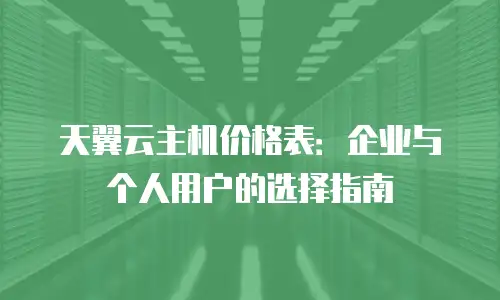 天翼云主机价格表：企业与个人用户的选择指南