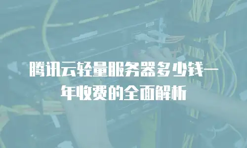腾讯云轻量服务器多少钱一年收费的全面解析