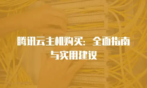 腾讯云主机购买：全面指南与实用建议