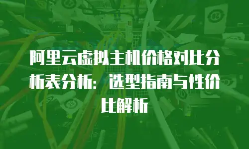 阿里云虚拟主机价格对比分析表分析：选型指南与性价比解析