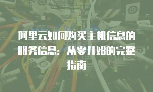 阿里云如何购买主机信息的服务信息：从零开始的完整指南