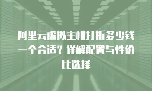 阿里云虚拟主机打折多少钱一个合适？详解配置与性价比选择