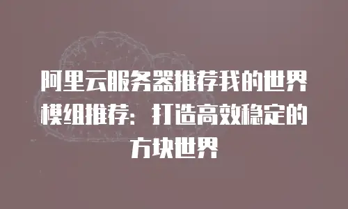 阿里云服务器推荐我的世界模组推荐：打造高效稳定的方块世界