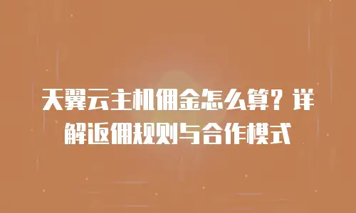 天翼云主机佣金怎么算？详解返佣规则与合作模式
