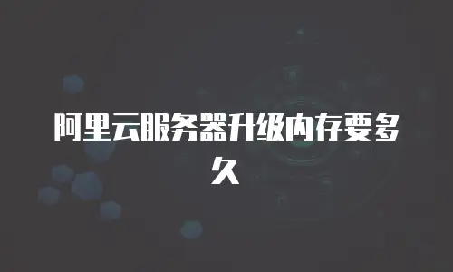 阿里云服务器升级内存要多久