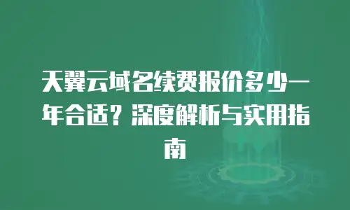 天翼云域名续费报价多少一年合适？深度解析与实用指南