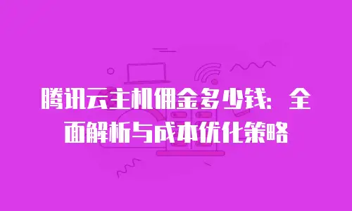 腾讯云主机佣金多少钱：全面解析与成本优化策略