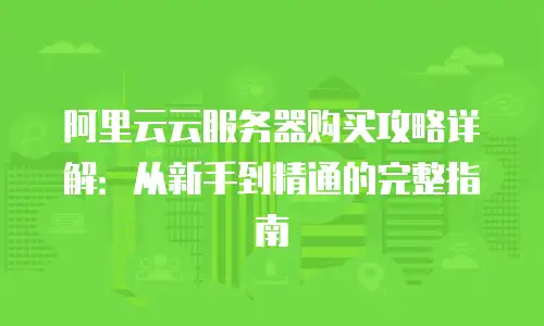 阿里云云服务器购买攻略详解：从新手到精通的完整指南