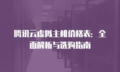 腾讯云虚拟主机价格表：全面解析与选购指南